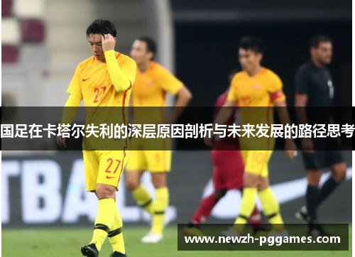 国足在卡塔尔失利的深层原因剖析与未来发展的路径思考