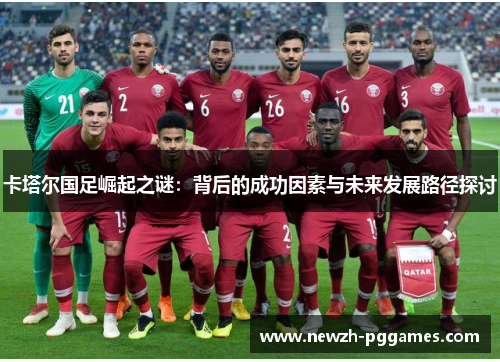 卡塔尔国足崛起之谜：背后的成功因素与未来发展路径探讨