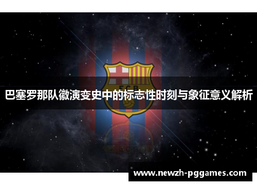 巴塞罗那队徽演变史中的标志性时刻与象征意义解析