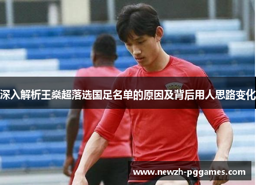 深入解析王燊超落选国足名单的原因及背后用人思路变化 深入解析王燊超落选国足名单的原因及背后用人思路变化