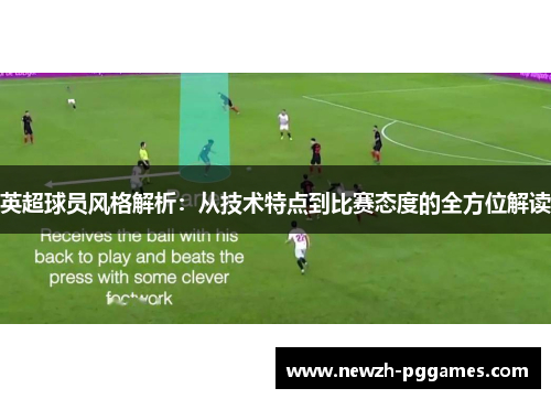 英超球员风格解析:从技术特点到比赛态度的全方位解读 英超球员风格解析:从技术特点到比赛态度的全方位解读