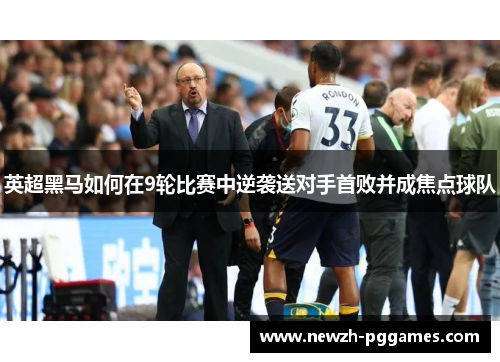 英超黑马如何在9轮比赛中逆袭送对手首败并成焦点球队 英超黑马如何在9轮比赛中逆袭送对手首败并成焦点球队