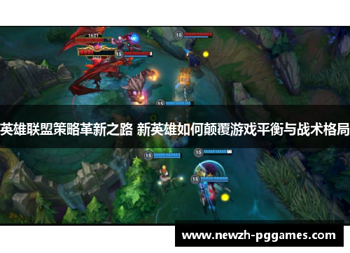 英雄联盟策略革新之路 新英雄如何颠覆游戏平衡与战术格局 英雄联盟策略革新之路 新英雄如何颠覆游戏平衡与战术格局