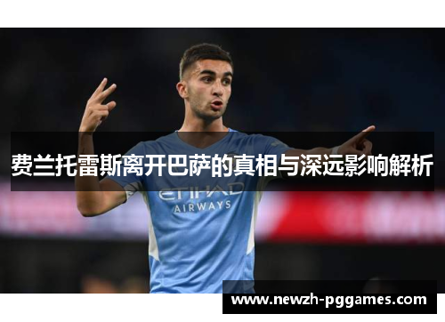 费兰托雷斯离开巴萨的真相与深远影响解析 费兰托雷斯离开巴萨的真相与深远影响解析