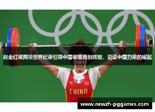 赵金红破两项世界纪录引领中国举重再创辉煌,见证中国力量的崛起 赵金红破两项世界纪录引领中国举重再创辉煌,见证中国力量的崛起
