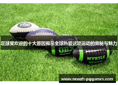 足球受欢迎的十大原因揭示全球热爱这项运动的奥秘与魅力 足球受欢迎的十大原因揭示全球热爱这项运动的奥秘与魅力
