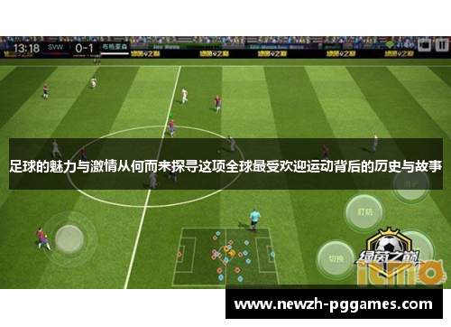 足球的魅力与激情从何而来探寻这项全球最受欢迎运动背后的历史与故事 足球的魅力与激情从何而来探寻这项全球最受欢迎运动背后的历史与故事