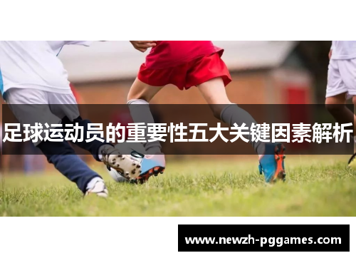 足球运动员的重要性五大关键因素解析