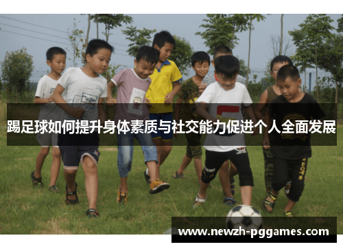 踢足球如何提升身体素质与社交能力促进个人全面发展 踢足球如何提升身体素质与社交能力促进个人全面发展