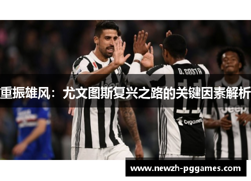 重振雄风:尤文图斯复兴之路的关键因素解析 重振雄风:尤文图斯复兴之路的关键因素解析