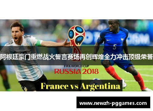 阿根廷豪门重燃战火誓言赛场再创辉煌全力冲击顶级荣誉 阿根廷豪门重燃战火誓言赛场再创辉煌全力冲击顶级荣誉