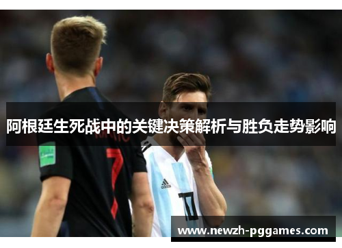 阿根廷生死战中的关键决策解析与胜负走势影响 阿根廷生死战中的关键决策解析与胜负走势影响