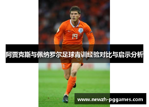阿贾克斯与佩纳罗尔足球青训经验对比与启示分析