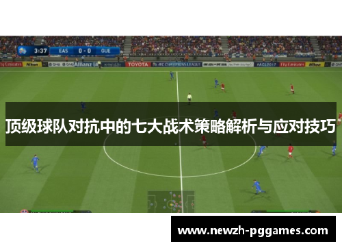 顶级球队对抗中的七大战术策略解析与应对技巧 顶级球队对抗中的七大战术策略解析与应对技巧