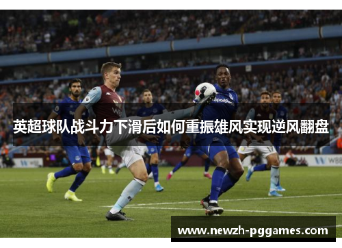 英超球队战斗力下滑后如何重振雄风实现逆风翻盘