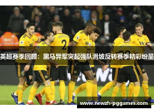 英超赛季回顾：黑马异军突起强队滑坡反转赛季精彩纷呈