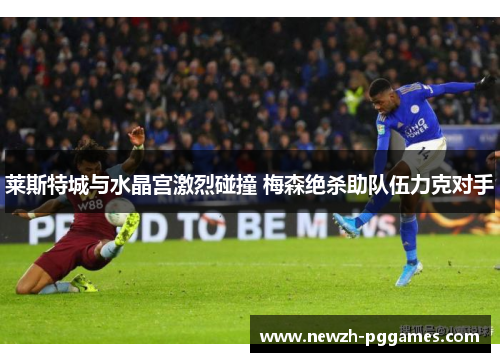 莱斯特城与水晶宫激烈碰撞 梅森绝杀助队伍力克对手