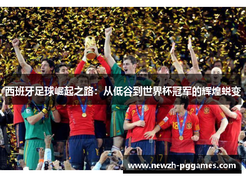 西班牙足球崛起之路：从低谷到世界杯冠军的辉煌蜕变