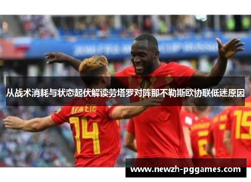 从战术消耗与状态起伏解读劳塔罗对阵那不勒斯欧协联低迷原因 从战术消耗与状态起伏解读劳塔罗对阵那不勒斯欧协联低迷原因