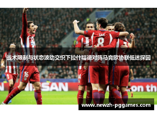 战术限制与状态波动交织下拉什福德对阵马竞欧协联低迷探因