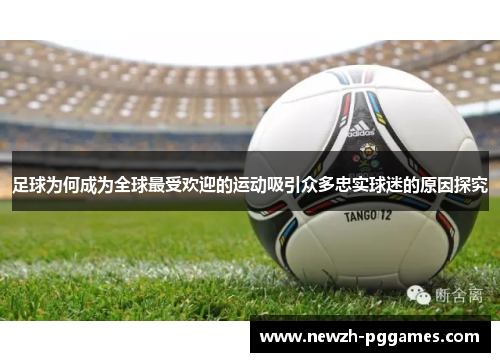 足球为何成为全球最受欢迎的运动吸引众多忠实球迷的原因探究 足球为何成为全球最受欢迎的运动吸引众多忠实球迷的原因探究