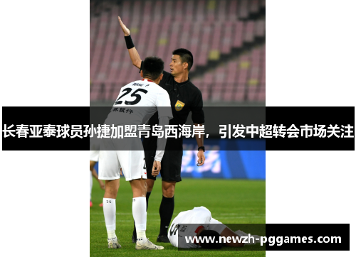 长春亚泰球员孙捷加盟青岛西海岸,引发中超转会市场关注 长春亚泰球员孙捷加盟青岛西海岸,引发中超转会市场关注