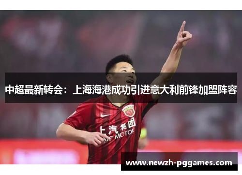 中超最新转会：上海海港成功引进意大利前锋加盟阵容