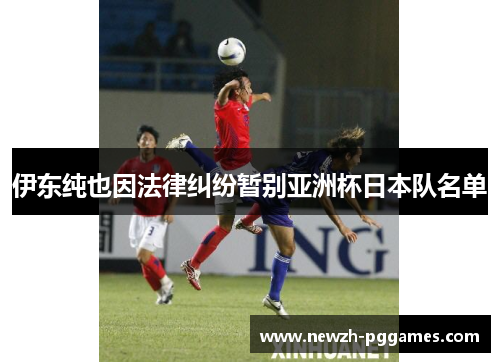 伊东纯也因法律纠纷暂别亚洲杯日本队名单 伊东纯也因法律纠纷暂别亚洲杯日本队名单