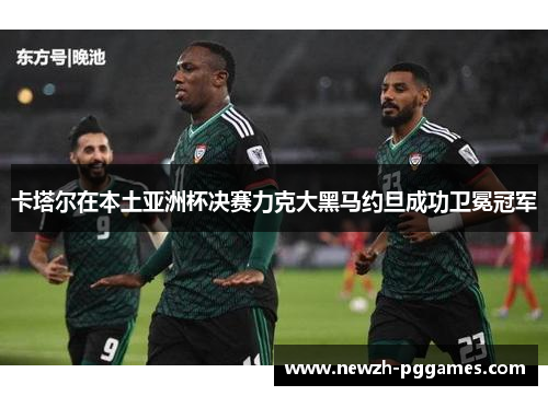 卡塔尔在本土亚洲杯决赛力克大黑马约旦成功卫冕冠军