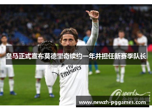 皇马正式宣布莫德里奇续约一年并担任新赛季队长 皇马正式宣布莫德里奇续约一年并担任新赛季队长