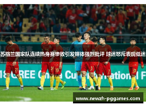 苏格兰国家队连续热身赛惨败引发媒体强烈批评 球迷怒斥表现低迷