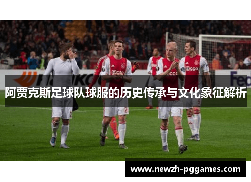 阿贾克斯足球队球服的历史传承与文化象征解析