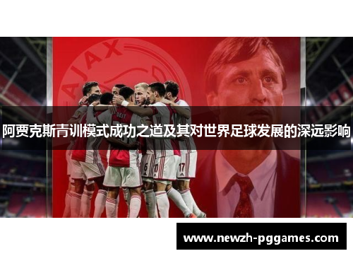 阿贾克斯青训模式成功之道及其对世界足球发展的深远影响