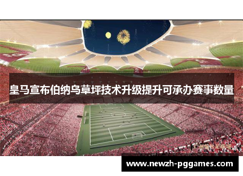 皇马宣布伯纳乌草坪技术升级提升可承办赛事数量