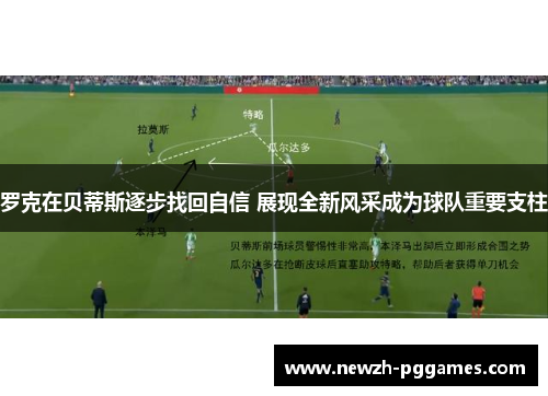 罗克在贝蒂斯逐步找回自信 展现全新风采成为球队重要支柱 罗克在贝蒂斯逐步找回自信 展现全新风采成为球队重要支柱